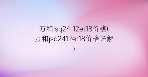 “万和jsq24 12et18价格(万和jsq2412et18价格详解)
